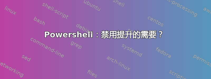 Powershell：禁用提升的需要？