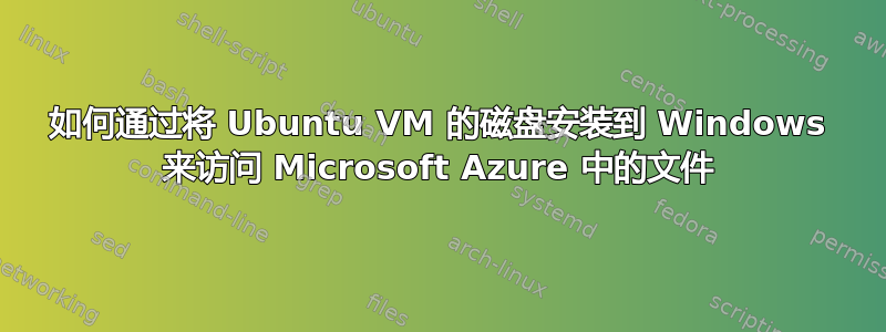 如何通过将 Ubuntu VM 的磁盘安装到 Windows 来访问 Microsoft Azure 中的文件