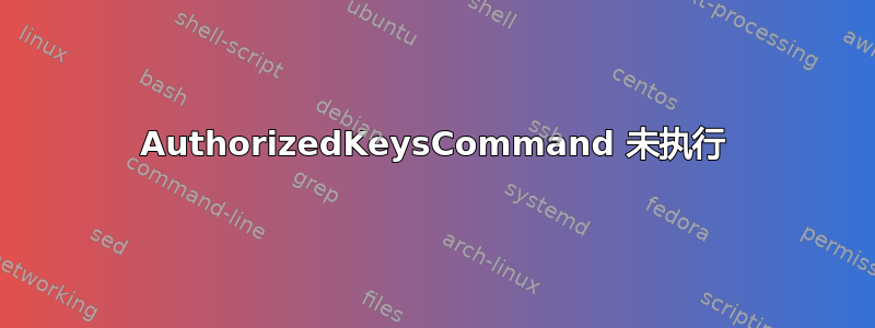 AuthorizedKeysCommand 未执行