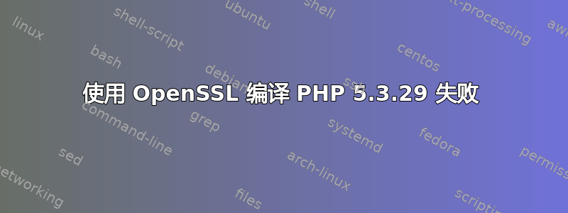 使用 OpenSSL 编译 PHP 5.3.29 失败