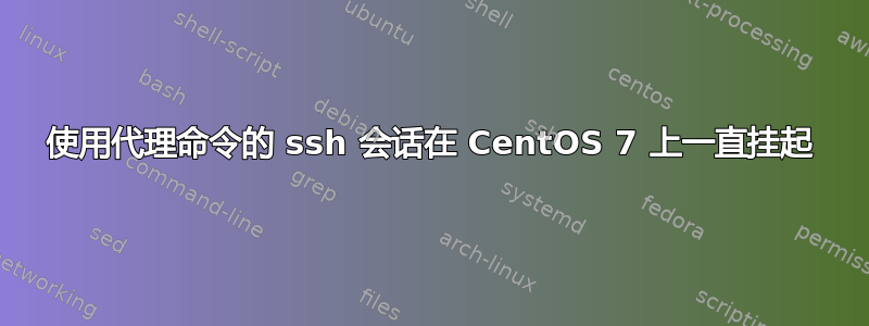 使用代理命令的 ssh 会话在 CentOS 7 上一直挂起