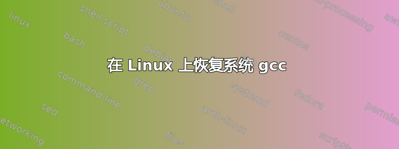 在 Linux 上恢复系统 gcc