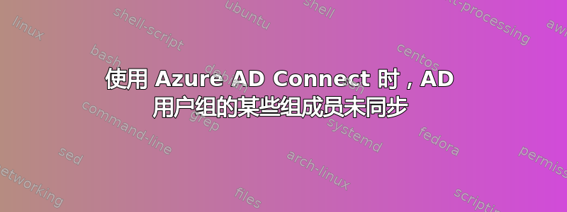 使用 Azure AD Connect 时，AD 用户组的某些组成员未同步