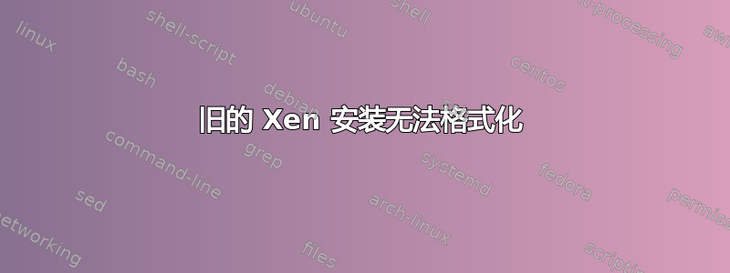 旧的 Xen 安装无法格式化