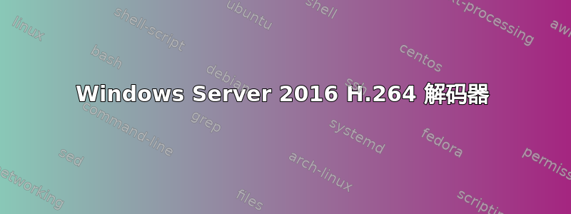 Windows Server 2016 H.264 解码器