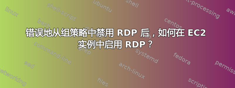 错误地从组策略中禁用 RDP 后，如何在 EC2 实例中启用 RDP？