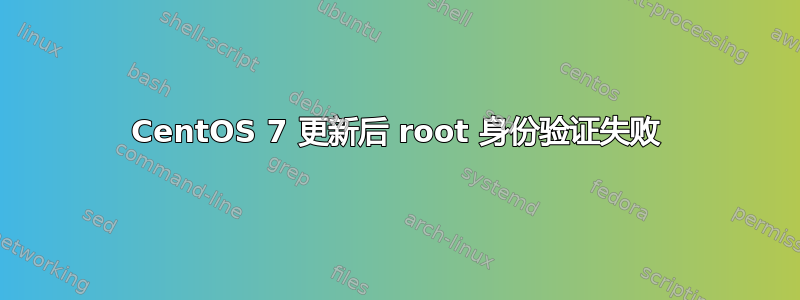 CentOS 7 更新后 root 身份验证失败