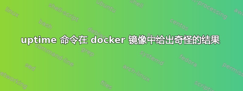 uptime 命令在 docker 镜像中给出奇怪的结果