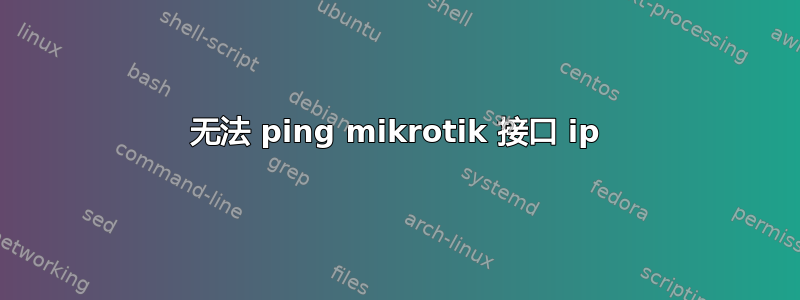 无法 ping mikrotik 接口 ip