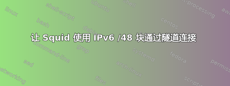 让 Squid 使用 IPv6 /48 块通过隧道连接