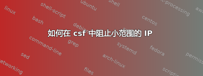 如何在 csf 中阻止小范围的 IP