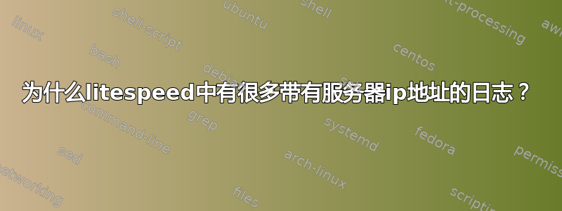 为什么litespeed中有很多带有服务器ip地址的日志？