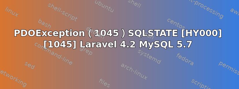 PDOException（1045）SQLSTATE [HY000] [1045] Laravel 4.2 MySQL 5.7