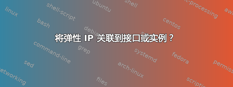 将弹性 IP 关联到接口或实例？