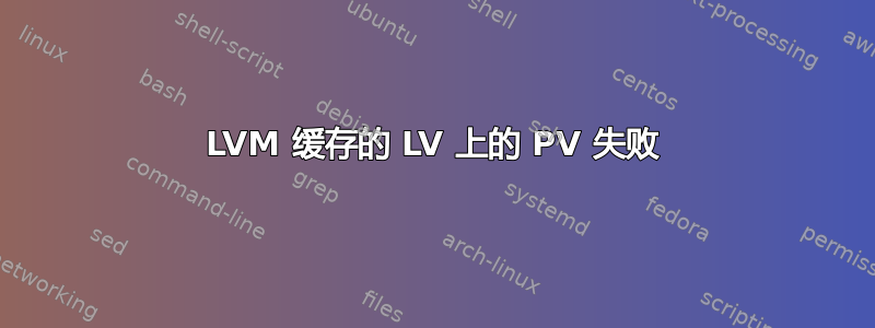 LVM 缓存的 LV 上的 PV 失败