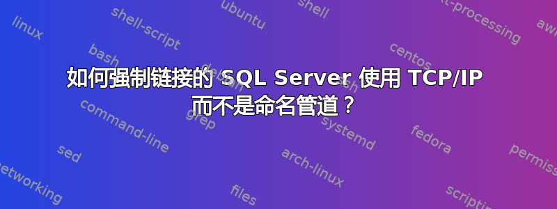 如何强制链接的 SQL Server 使用 TCP/IP 而不是命名管道？