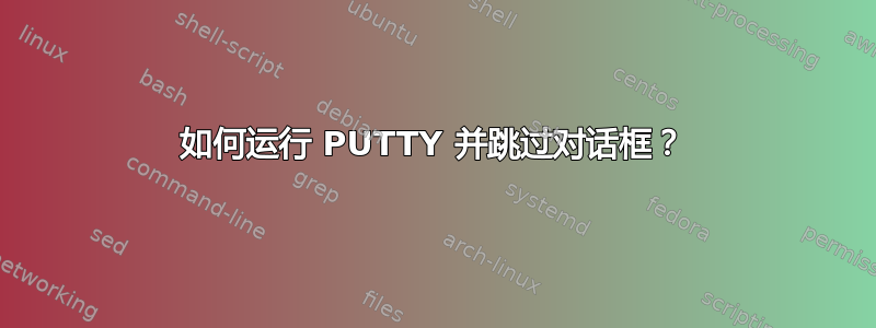 如何运行 PUTTY 并跳过对话框？