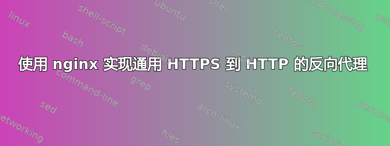 使用 nginx 实现通用 HTTPS 到 HTTP 的反向代理