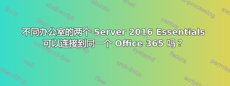 不同办公室的两个 Server 2016 Essentials 可以连接到同一个 Office 365 吗？