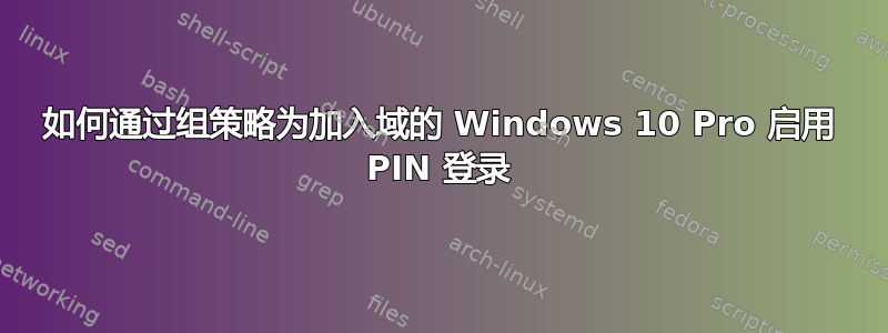 如何通过组策略为加入域的 Windows 10 Pro 启用 PIN 登录