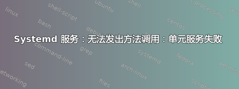 Systemd 服务：无法发出方法调用：单元服务失败