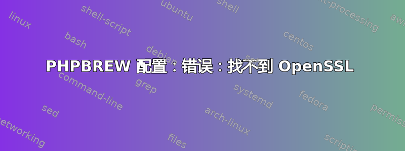 PHPBREW 配置：错误：找不到 OpenSSL