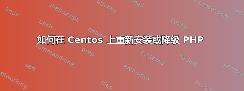 如何在 Centos 上重新安装或降级 PHP