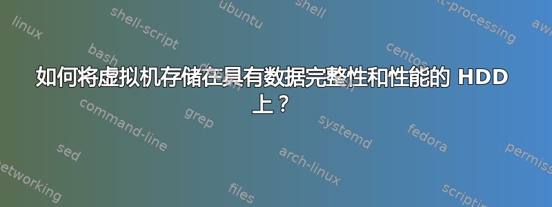 如何将虚拟机存储在具有数据完整性和性能的 HDD 上？