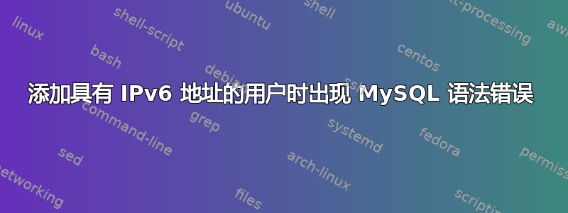 添加具有 IPv6 地址的用户时出现 MySQL 语法错误