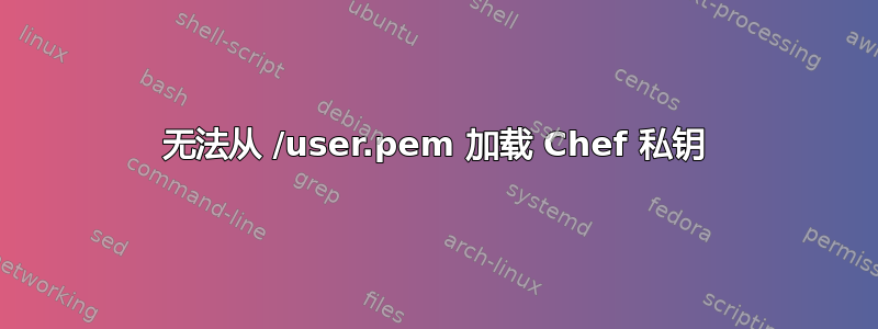 无法从 /user.pem 加载 Chef 私钥