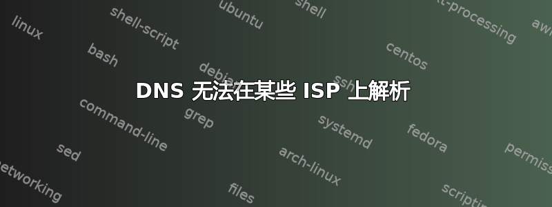 DNS 无法在某些 ISP 上解析