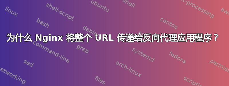 为什么 Nginx 将整个 URL 传递给反向代理应用程序？