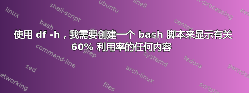 使用 df -h，我需要创建一个 bash 脚本来显示有关 60% 利用率的任何内容 