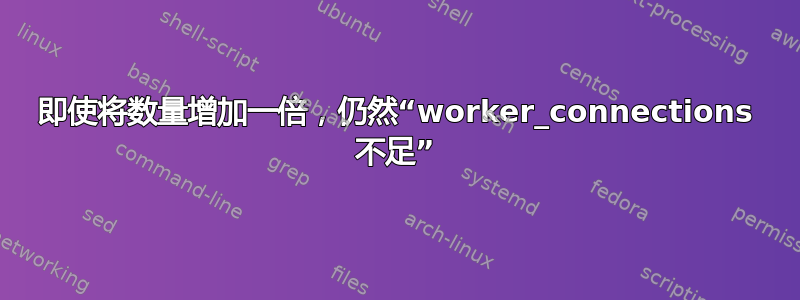 即使将数量增加一倍，仍然“worker_connections 不足”