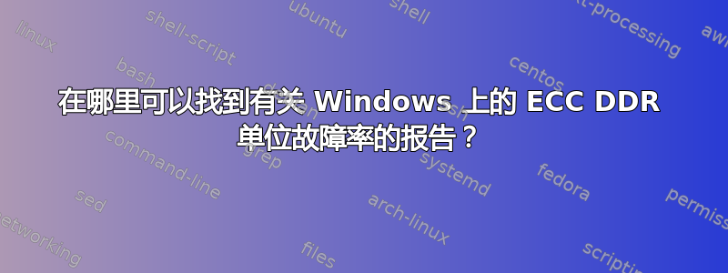 在哪里可以找到有关 Windows 上的 ECC DDR 单位故障率的报告？