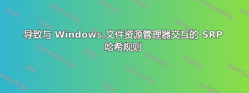 导致与 Windows 文件资源管理器交互的 SRP 哈希规则