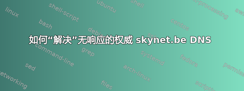 如何“解决”无响应的权威 skynet.be DNS