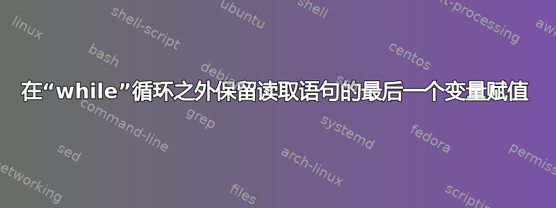 在“while”循环之外保留读取语句的最后一个变量赋值