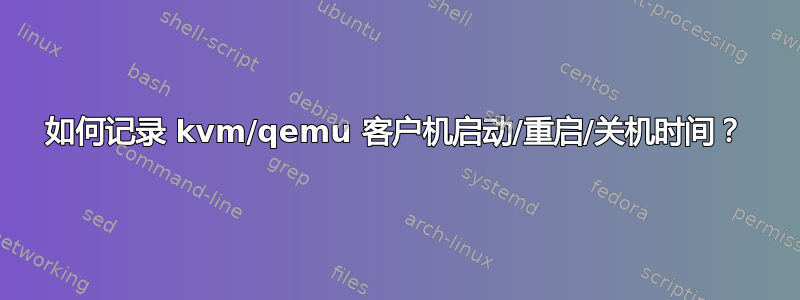 如何记录 kvm/qemu 客户机启动/重启/关机时间？