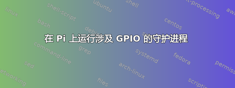 在 Pi 上运行涉及 GPIO 的守护进程