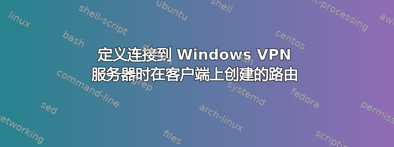 定义连接到 Windows VPN 服务器时在客户端上创建的路由