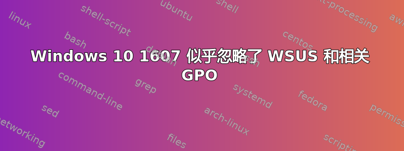 Windows 10 1607 似乎忽略了 WSUS 和相关 GPO