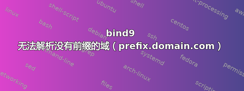 bind9 无法解析没有前缀的域（prefix.domain.com）