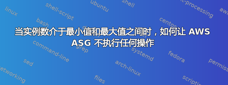 当实例数介于最小值和最大值之间时，如何让 AWS ASG 不执行任何操作