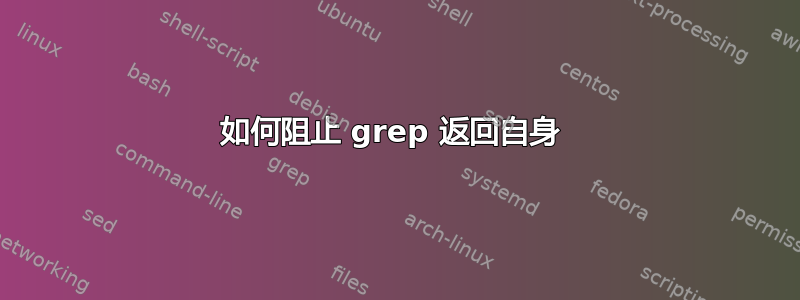 如何阻止 grep 返回自身 