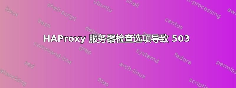 HAProxy 服务器检查选项导致 503