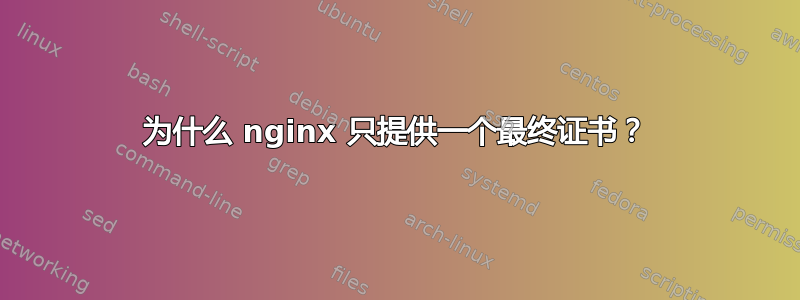 为什么 nginx 只提供一个最终证书？