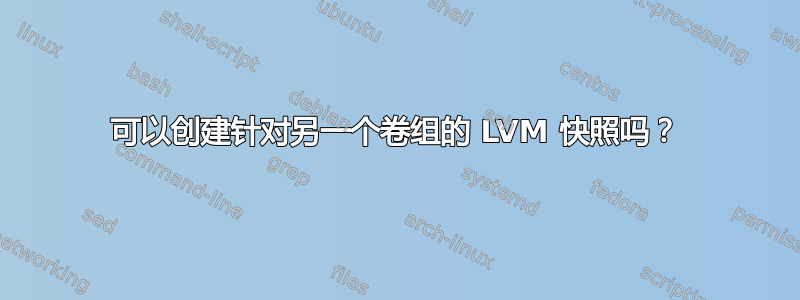 可以创建针对另一个卷组的 LVM 快照吗？