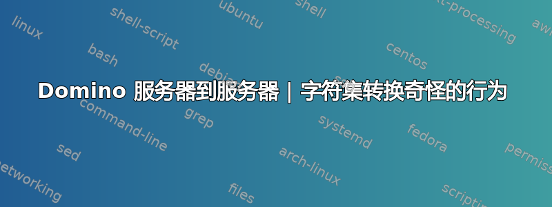 Domino 服务器到服务器 | 字符集转换奇怪的行为