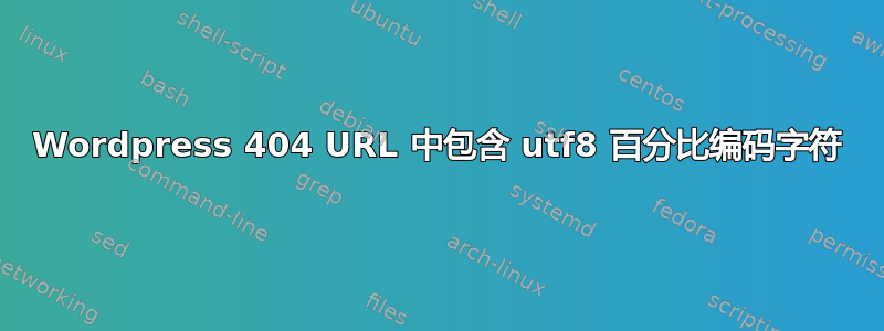 Wordpress 404 URL 中包含 utf8 百分比编码字符